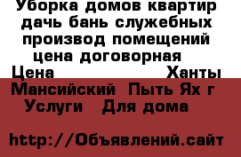 Уборка домов,квартир,дачь,бань,служебных,производ.помещений.цена договорная. › Цена ­ 2000........ - Ханты-Мансийский, Пыть-Ях г. Услуги » Для дома   